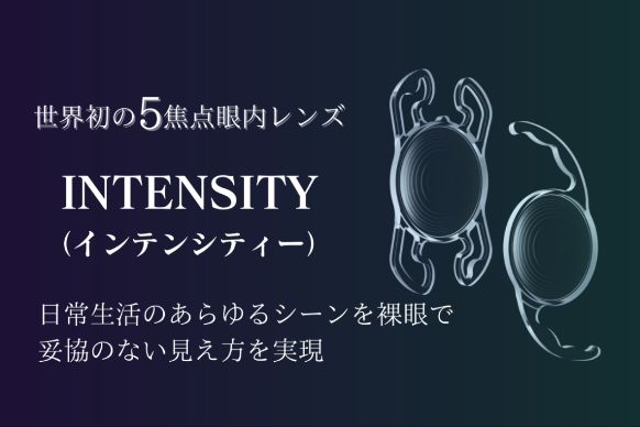 世界初の5焦点眼内レンズ インテンシティー 日常生活のあらゆるシーンを裸眼で妥協のない見え方を実現